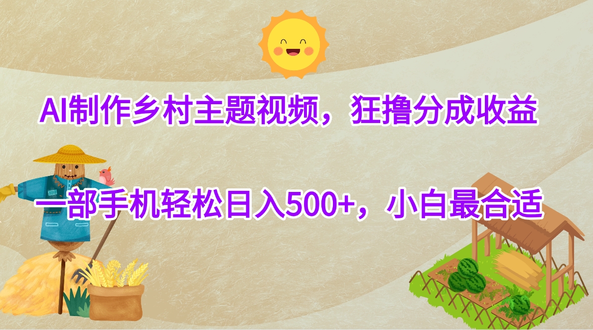 AI制作乡村主题视频,狂撸分成收益,一部手机轻松日入500+,小白最合适-翌晨科技网