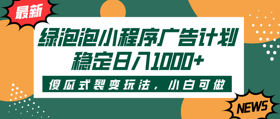 绿泡泡小程序广告计划,傻瓜式裂变玩法,稳定日入1000+-翌晨科技网