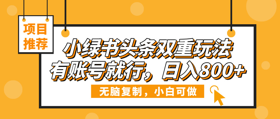 小绿书头条双重玩法,有账号就行,日入800+-翌晨科技网