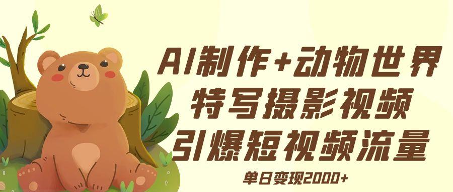 AI制作动物世界特写摄影视频+引爆短视频流量+单日变现2000+-翌晨科技网