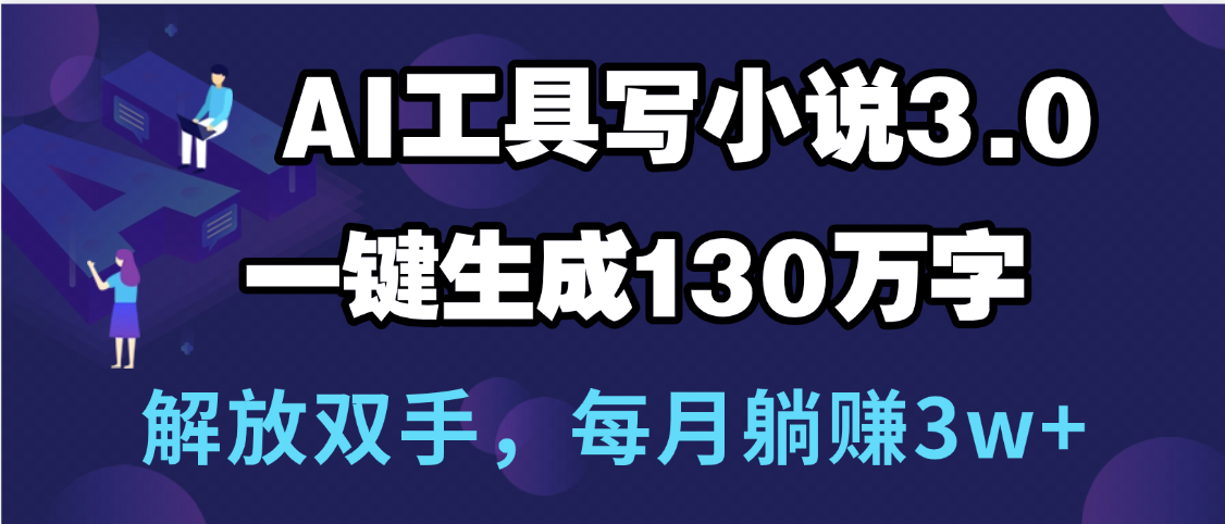 用AI工具写小说3.0,一键生成130万字,解放双手,每月躺赚3w+-翌晨科技网