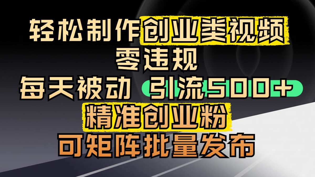 轻松制作创业类视频，零违规，每天被动引流 500 + 精准创业粉，可矩阵批量发布-翌晨科技网