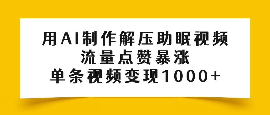 用AI制作解压助眠视频,流量点赞暴涨,单条视频变现1000+-翌晨科技网