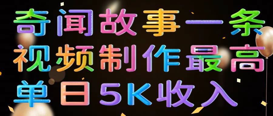 奇闻故事一条视频制作最高单日5K收入-翌晨科技网