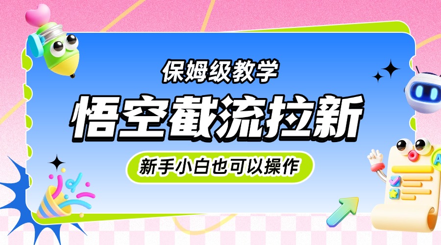 悟空截流拉新，保姆级教学，小白也可以操作-翌晨科技网