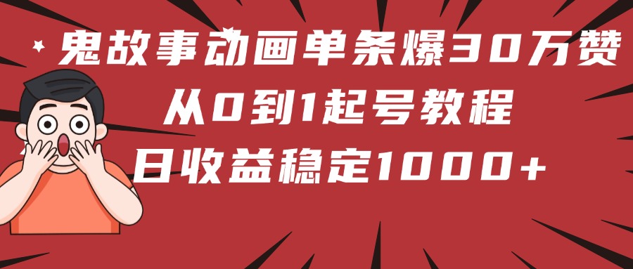 鬼故事动画单条爆30万赞!从0到1起号教程 日收益稳定1000+-翌晨科技网