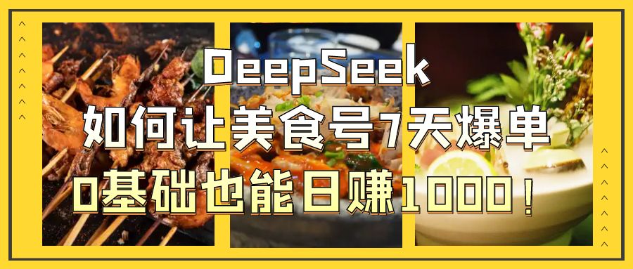 DeepSeek如何让美食号7天爆单,0基础也能日赚1000!-翌晨科技网