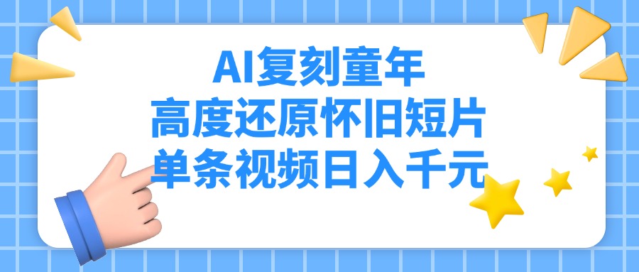 AI复刻童年，高度还原怀旧短片，单条视频日入千元-翌晨科技网