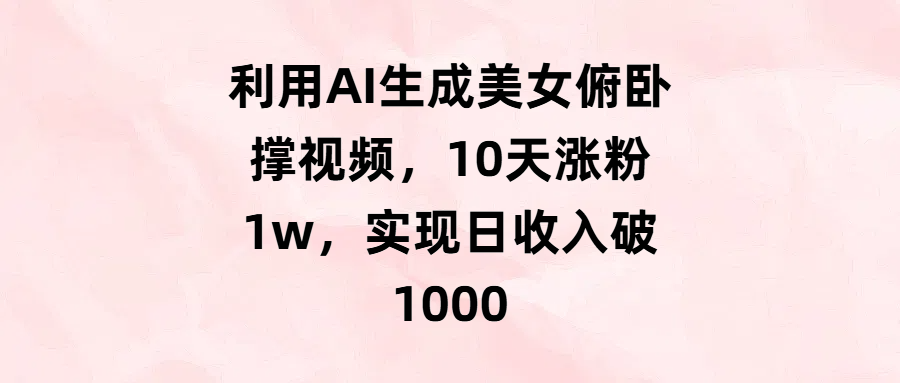 利用AI生成美女俯卧撑视频,10天涨粉1w,实现日收入破1000-翌晨科技网