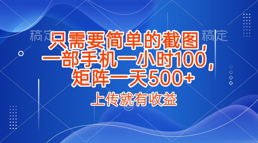 只需要简单的截图,上传就能有收益,一部手机不限地方不限时间,一小时100,矩阵放大一天500+-翌晨科技网