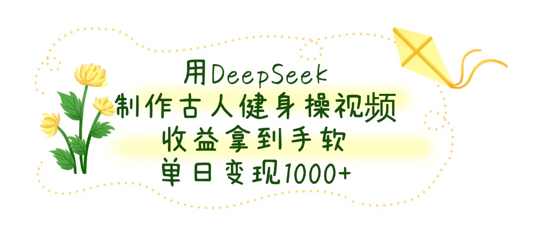 用DeepSeek制作古人健身操视频，单日变现1000+，收益拿到手软-翌晨科技网