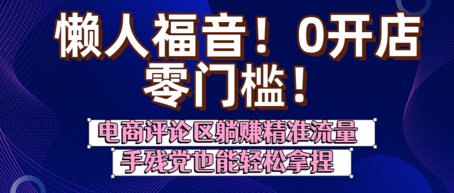懒人福音！0开店、零门槛！电商评论区躺赚精准流量，手残党也能轻松拿捏-翌晨科技网