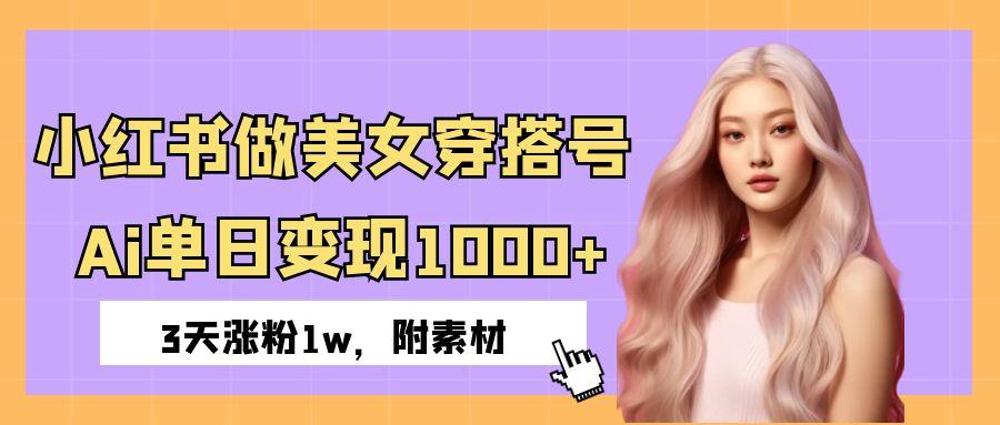 小红书做美女穿搭号,ai单日变现1000+,3天涨粉1w。-翌晨科技网