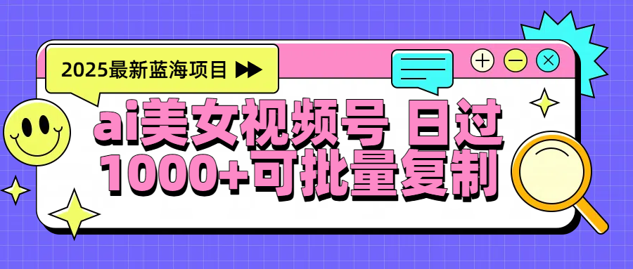 2025年最新蓝海项目 ai美女视频号 日入1000+ 可批量复制-翌晨科技网