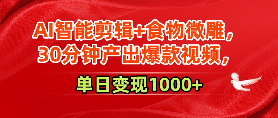 AI智能剪辑+食物微雕,30分钟产出爆款视频,单日变现1000+-翌晨科技网
