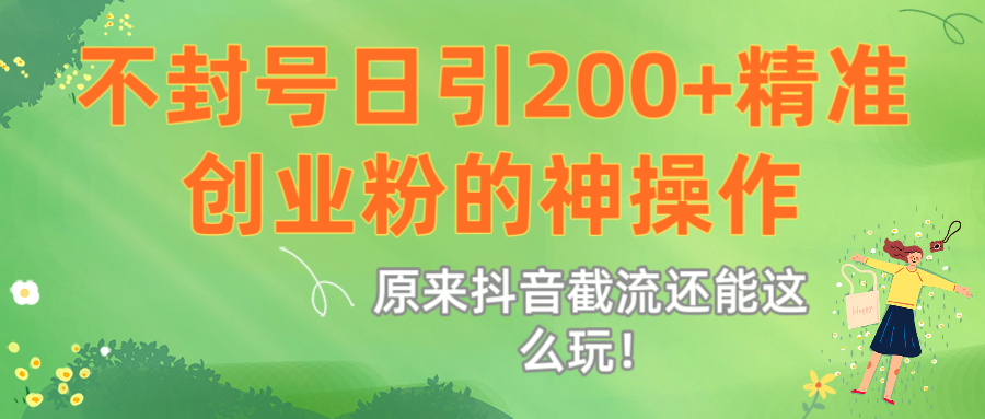原来抖音截流还能这么玩！不封号日引200+精准创业粉的神操作-翌晨科技网