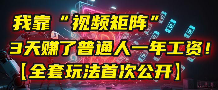 我靠“视频矩阵”,3天赚了普通人一年工资!【全套玩法首次公开】-翌晨科技网