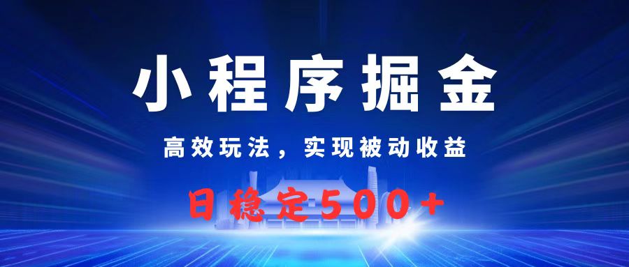 微信小程序掘金,高效玩法实现被动收益,日赚收益500+-翌晨科技网