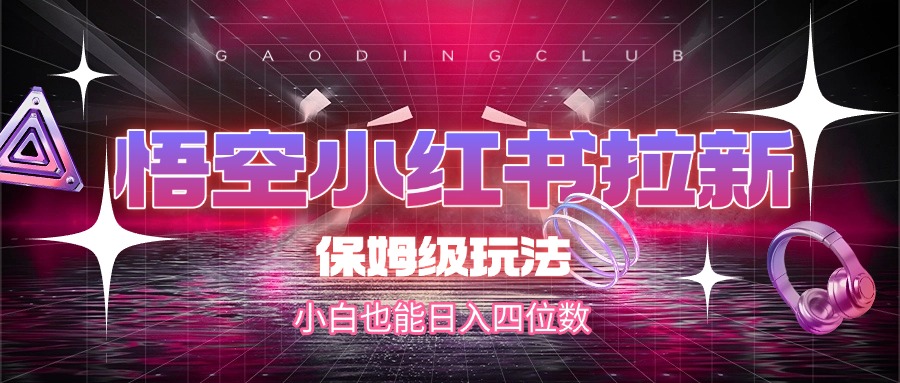 悟空小红书拉新，保姆级玩法，小白也能日入四位数-翌晨科技网