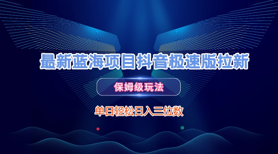 最新蓝海项目抖音极速版拉新，保姆级玩法，单日轻松日入三位数-翌晨科技网