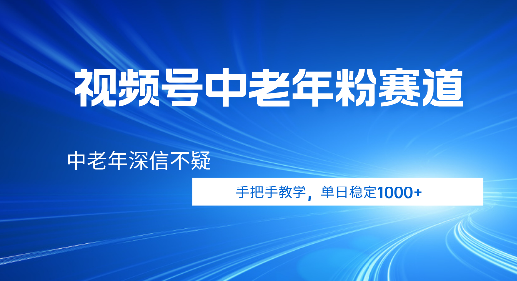 视频号小众中老年粉赛道,中老年深信不疑,手把手教学,新号稳定突破1000+-翌晨科技网