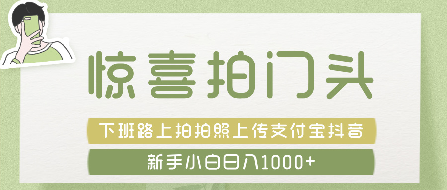惊喜拍 门头 ， 下班路上拍拍照片， 上 传 到 支付宝和抖音新手日入 1000+-翌晨科技网