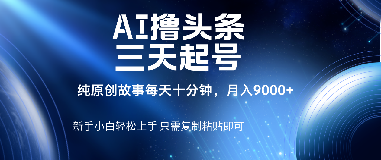AI撸头条三天起号，纯原创情感故事，每天10分钟月入9000＋-翌晨科技网