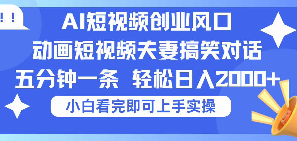 2025Ai短视频创业风口!夫妻搞笑对话,动画短视频五分钟做一条,可矩阵操作,轻松日入 2000+-翌晨科技网