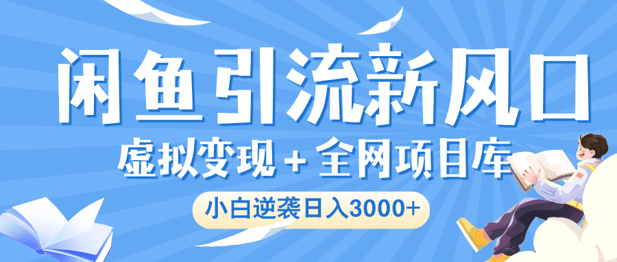 闲鱼引流新风口,虚拟变现+全网项目库,小白逆袭日入 3000+-翌晨科技网