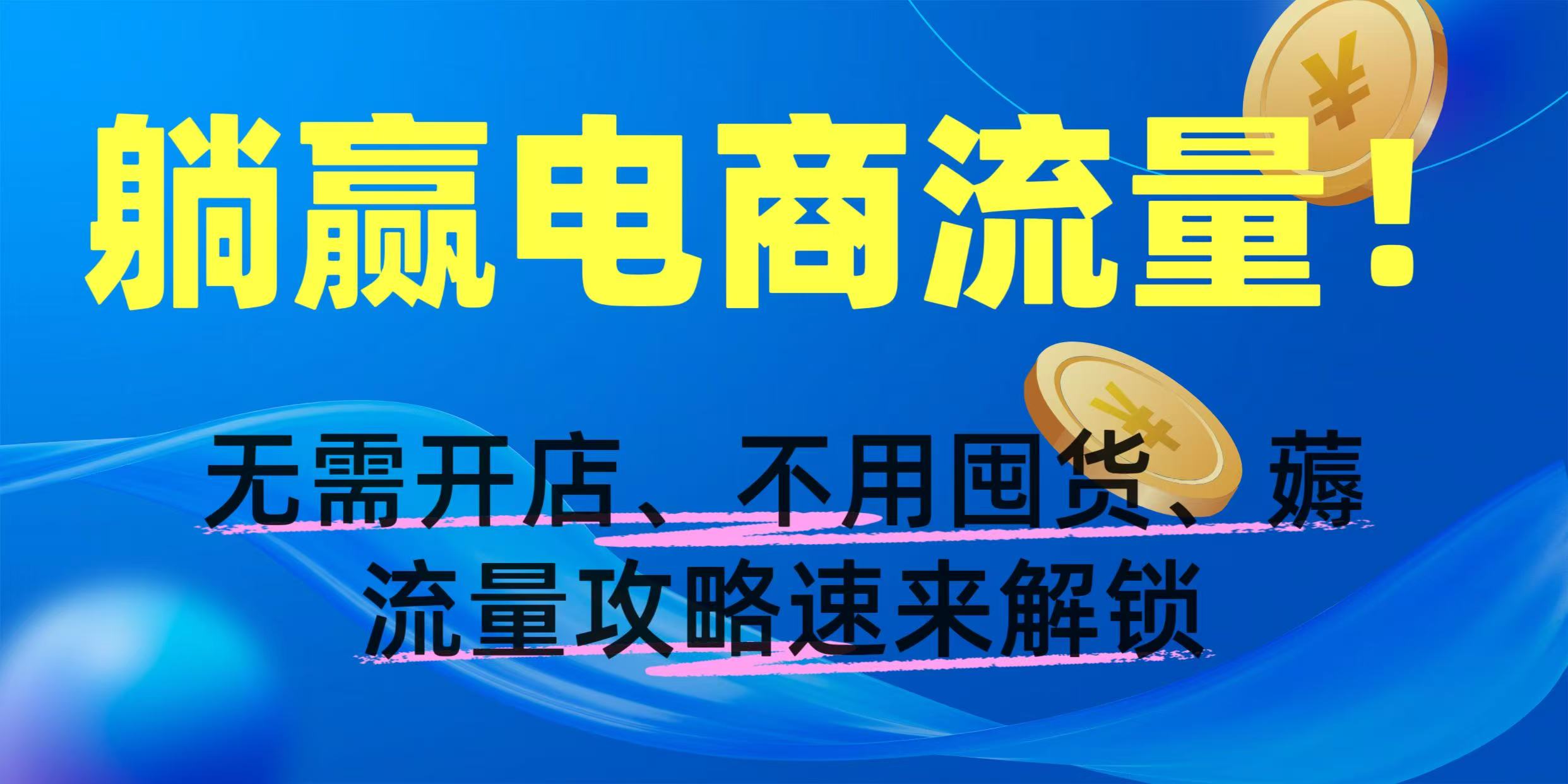 躺赢电商流量!无需开店、不用囤货,薅流量攻略速来解锁-翌晨科技网