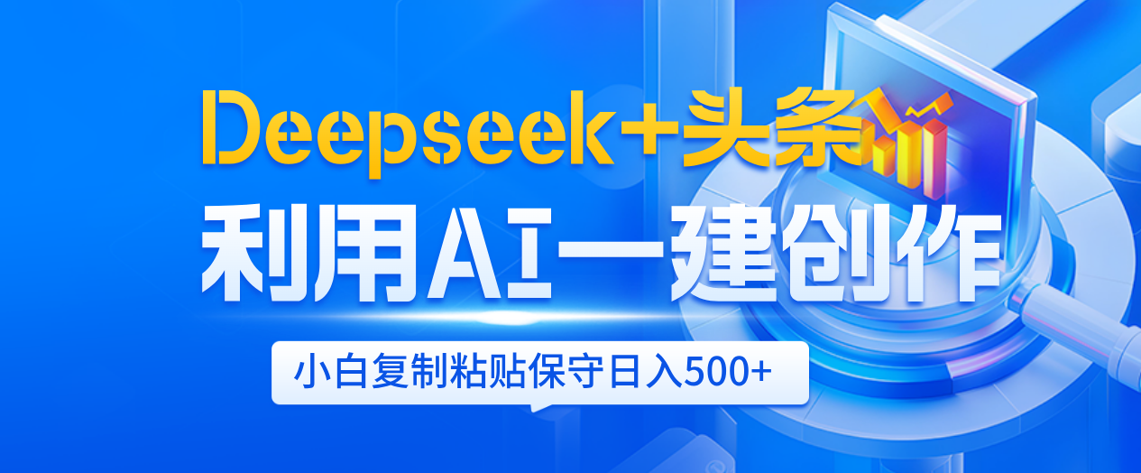 Deepseek+头条   利用AI辅助一键创作文章，小白轻松上手，只需复制粘贴保守日入500+-翌晨科技网