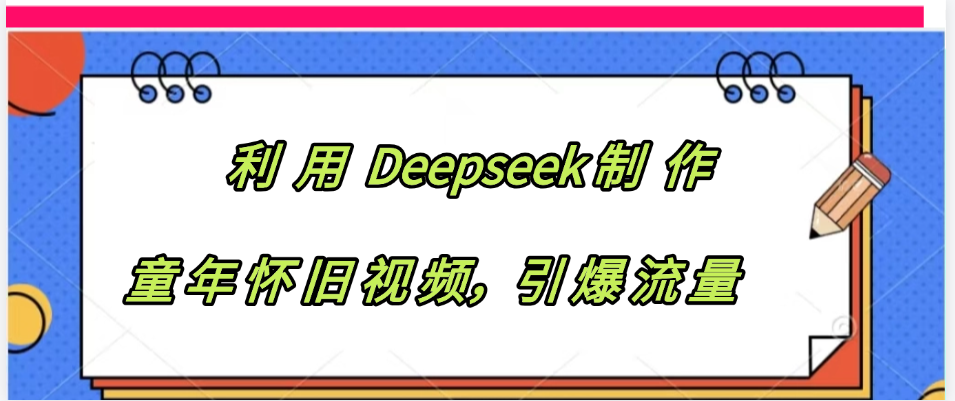 利用 Deepseek制 作童年怀旧视频，引爆流量-翌晨科技网