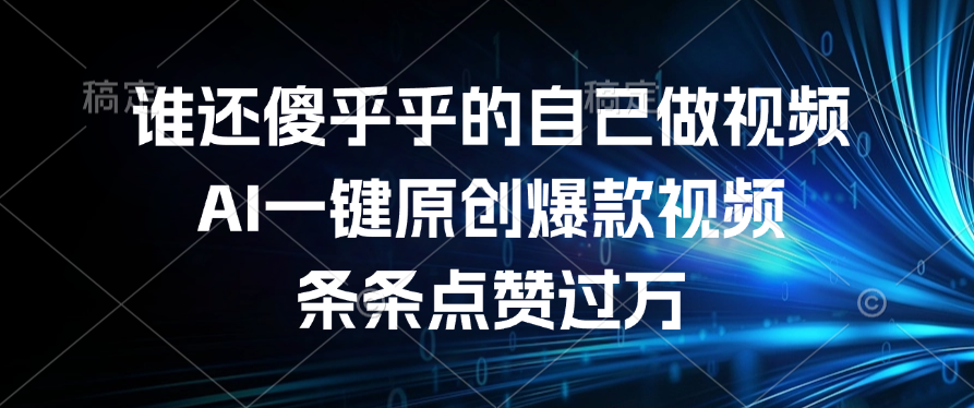 谁还傻乎乎的自己做视频?AI一键原创爆款视频,条条点赞过万-翌晨科技网