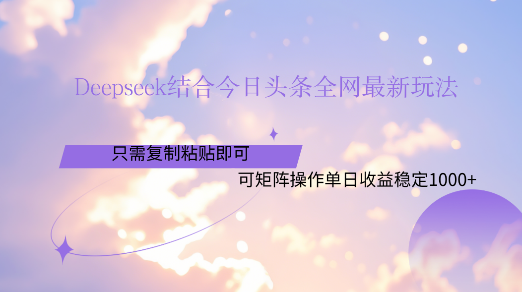 Deepseek结合今日头条全网最新玩法，只需复制粘贴，小白轻松上手单日稳定1000+-翌晨科技网