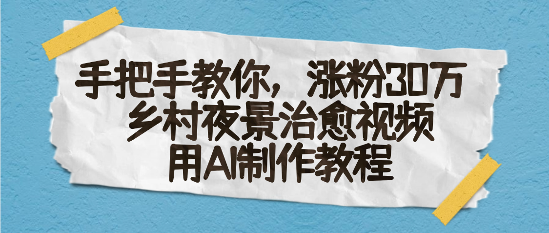 AI一键生成，乡村夜景治愈视频，涨粉30万，手把手教-翌晨科技网