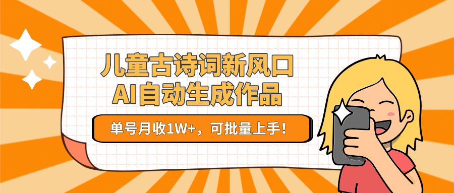 亲测儿童古诗词新风口！AI自动生成作品，单号月收1W+，可批量上手！-翌晨科技网