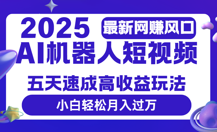 2025最新网赚变现风口,Ai 机器人短视频,五天速成高收益玩法,小白轻松月入过万-翌晨科技网