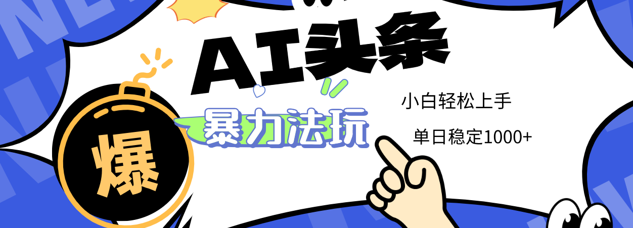 2025 AI头条暴力玩法，小白无脑复制粘贴，当天发布次日出收益，单日稳定1000+-翌晨科技网