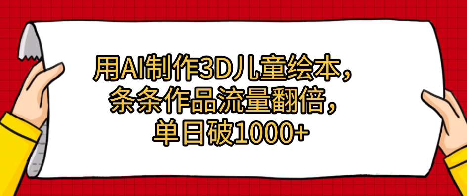 用AI制作3D儿童绘本，条条作品流量翻倍，单日破1000+-翌晨科技网