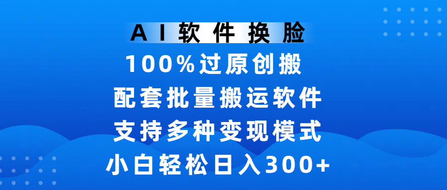 AI软件换脸,100%过原创,搬运涨粉必备,项目配套批量搬运软件及多种变现模式,小白轻松日入300+-翌晨科技网