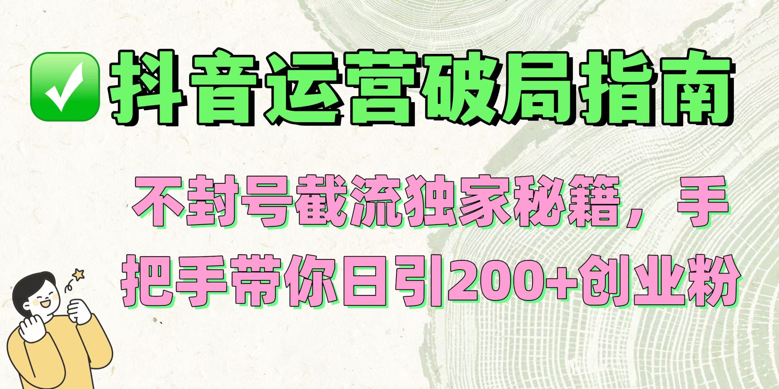 抖音运营破局指南！不封号截流独家秘籍，手把手带你日引200+创业粉-翌晨科技网