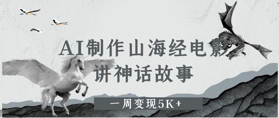 AI制作山海经电影，讲神话故事，一周变现5K+-翌晨科技网