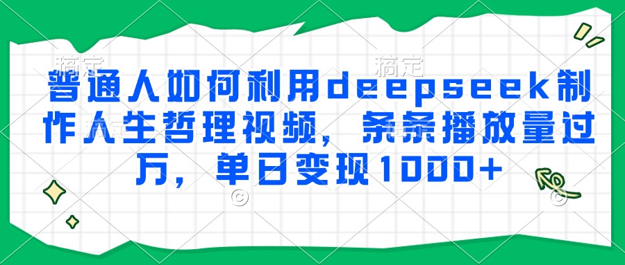 普通人如何利用deepseek制作人生哲理视频，条条播放量过万，单日变现1000+-翌晨科技网