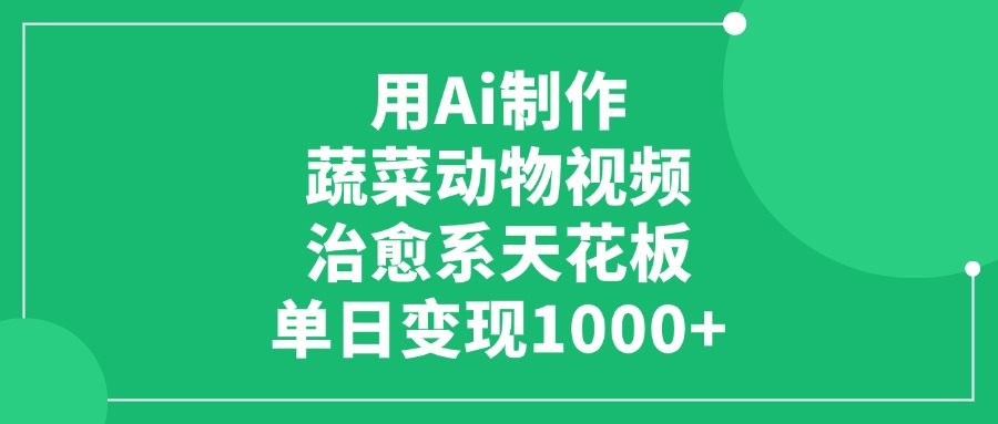 用Ai制作蔬菜动物视频，单日变现1000+，治愈系天花板-翌晨科技网