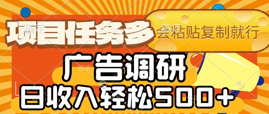 会复制粘贴即可,广告调研,项目任务多,日收入轻松500+-翌晨科技网
