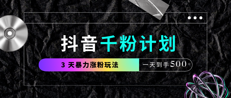 抖音千粉计划,最新玩法三天暴力涨千粉,一天到手500元+-翌晨科技网