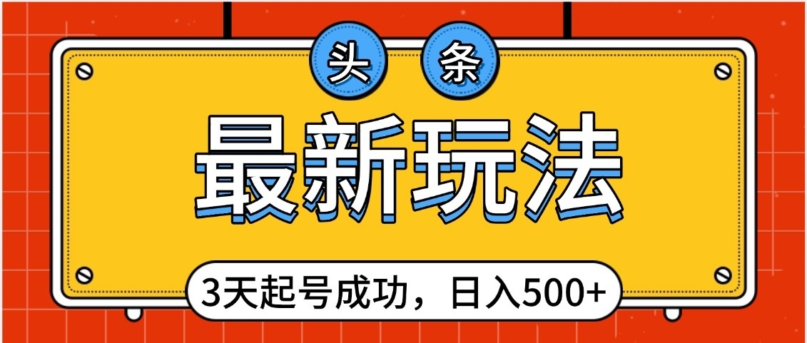 头条,最新玩法,3天起号成功,日入500+,小白轻松上手-翌晨科技网