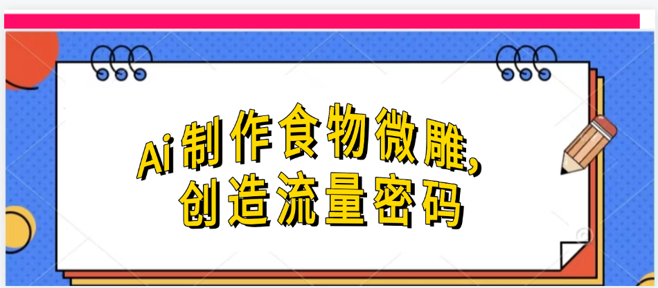 Ai制作食物微雕,创造流量密码,实现日入几张-翌晨科技网