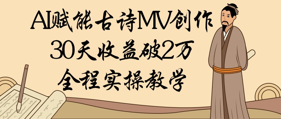 AI赋能古诗MV创作：30天收益破2万，全程实操教学-翌晨科技网