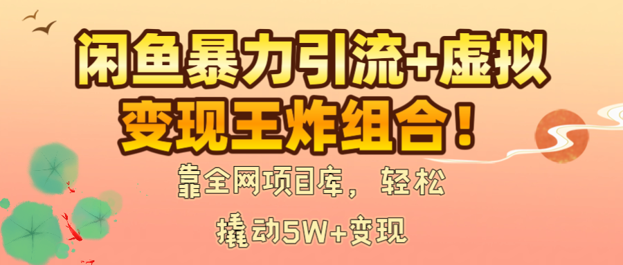闲鱼暴力引流+虚拟变现王炸组合!靠全网项目库,轻松撬动5W+变现-翌晨科技网